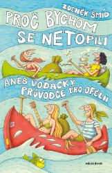 Proč bychom se netopili aneb Vodácký průvodce pro Ofélii - Zdeněk Šmíd - Česká a slovenská beletrie Proč bychom se netopili aneb Vodácký průvodce pro Ofélii