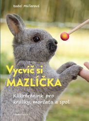 Vycvič si mazlíčka! - Klikrtrénink pro králiky a morčata - Isabel Muller - Zahrada a pěstitelství Vycvič si mazlíčka!