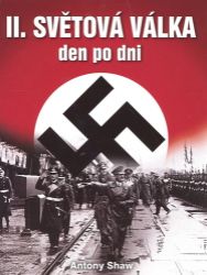 Druhá světová válka den po dni - Antony Shaw - Druhá světová válka Druhá světová válka den po dni