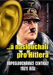 ...a naslouchali pro Hitlera - Odposlouchávací centrály Třetí říše - Günther Gellermann - Druhá světová válka ...a naslouchali pro Hitlera - Odposlouchávací centrály Třetí říše