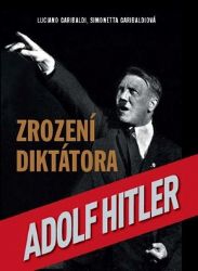 Zrození diktátora Adolf Hitler - Luciano Garibaldi,Simonetta Garibaldi - Druhá světová válka Zrození diktátora Adolf Hitler