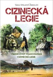 Cizinecká legie - Všední život francouzské cizinecké legie - Vasilij Vitaljevič Žuravljov - Literatura faktu Cizinecká legie - Všední život francouzské cizinecké legie