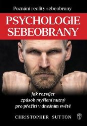 Psychologie sebeobrany - Jak rozvíjet způsob myšlení nutný pro přežití v dnešním světě - Christopher Sutton - Psychologie Psychologie sebeobrany - Jak rozvíjet způsob myšlení nutný pro přežití v dnešním světě