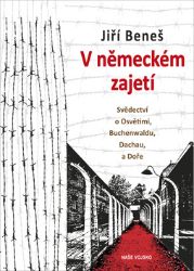 V německém zajetí - Svědectví o Osvětimi, Buchenwaldu, Dachau a Doře - Jiří Beneš - Druhá světová válka V německém zajetí - Svědectví o Osvětimi, Buchenwaldu, Dachau a Doře