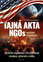 Tajná akta NGOs nevládní organizace - Jak krycí organizace CIA podněcují revoluce, převrat - William Engdahl - Mezinárodní vztahy Tajná akta NGOs nevládní organizace - Jak krycí organizace CIA podněcují revoluce, převrat