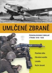 Umlčené zbraně československá zbrojní výroba 1918-1939 Umlčené zbraně československá zbrojní výroba 1918-1939