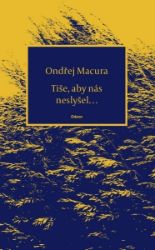 Tiše, aby nás neslyšel… - Ondřej Macura - Česká a slovenská poezie Tiše, aby nás neslyšel…