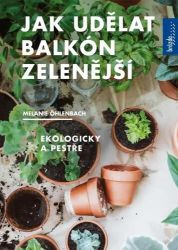 Jak udělat balkón zelenější, Ekologicky a pestře - Melanie Öhlenbach - Bydlení Jak udělat balkón zelenější