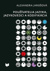 Používatelia jazyka, jazykovedci a kodifikácia (slovensky) - Alexandra Jarošová - Literatura ve slovenštině Používatelia jazyka, jazykovedci a kodifikácia (slovensky)