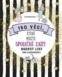 150 věcí, které musíte společně zažít - Bucket list pro kamarádky 150 věcí, které musíte společně zažít - Bucket list pro kamarádky