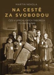 Na cestě za svobodou: Češi v uprchlických táborech po únoru 1948 - Martin Nekola - Česká a československá scéna Na cestě za svobodou: Češi v uprchlických táborech po únoru 1948