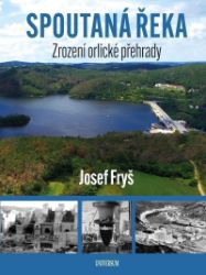 Spoutaná řeka - Zrození Orlické přehrady - Josef Fryš - Životní prostředí a ekologie Spoutaná řeka - Zrození Orlické přehrady