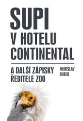 Supi v hotelu Continental a další zápisky ředitele zoo - Miroslav Bobek - Životní prostředí a ekologie Supi v hotelu Continental a další zápisky ředitele zoo