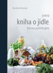 Jediná kniha o jídle, kterou potřebujete - Karolína Fourová - Zdravá výživa Jediná kniha o jídle, kterou potřebujete