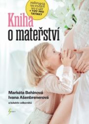 Kniha o mateřství - Markéta Behinová,Ivana Ašenbrenerová - Těhotenství a porod Kniha o mateřství