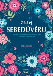 Získej sebedůvěru - Posilujte sebevědomí prostřednictvím všímavosti a meditace - Tara Ward - Psychologie Získej sebedůvěru - Posilujte sebevědomí prostřednictvím všímavosti a meditace