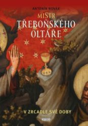 Mistr třeboňského oltáře v zrcadle své doby Mistr třeboňského oltáře v zrcadle své doby
