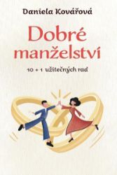 Dobré manželství, 10 + 1 užitečných rad - Daniela Kovářová - Partnerské vztahy Dobré manželství, 10 + 1 užitečných rad