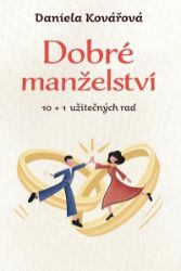 Dobré manželství, 10 + 1 užitečných rad - Daniela Kovářová - Partnerské vztahy Dobré manželství, 10 + 1 užitečných rad