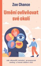 Umění ovlivňovat své okolí - Zoe Chance - Komunikace, řeč těla Ovlivňování je vaše superschopnost