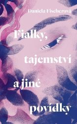 Fialky, tajemství a jiné povídky - Daniela Fischerová - Česká a slovenská beletrie Fialky, tajemství a jiné povídky
