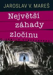 Největší záhady zločinu - Jaroslav V. Mareš - Cestopisy a reportáže Největší záhady zločinu