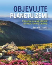 Objevujte planetu Zemi - Průvodce po naší planetě a po silách, které ji utvořily Objevujte planetu Zemi - Průvodce po naší planetě a po silách, které ji utvořily