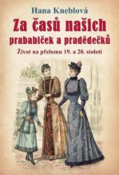 Za časů našich prababiček a pradědečků - Život na přelomu 19. a 20. století - Hana Kneblová - Dějiny umění Za časů našich prababiček a pradědečků - Život na přelomu 19. a 20. století
