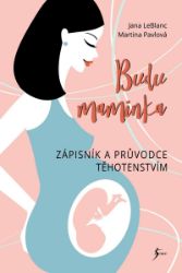 Budu maminka – Zápisník a průvodce těhotenstvím - Jana LeBlanc,Martina Pavlová - Těhotenství a porod Budu maminka – Zápisník a průvodce těhotenstvím