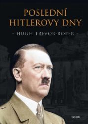 Poslední Hitlerovy dny - H. R. Trevor-Roper - Druhá světová válka Poslední Hitlerovy dny