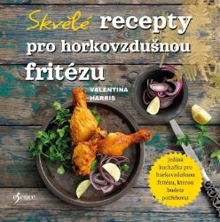 Skvělé recepty pro horkovzdušnou fritézu - Valentina Harris - Kuchařky a nápoje Skvělé recepty pro horkovzdušnou fritézu