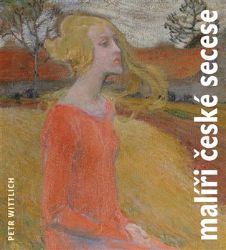 Malíři české secese (1888 - 1918) - Petr Wittlich - Umění a architektura Malíři české secese (1888 - 1918)