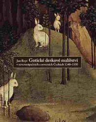 Gotické deskové malířství v severozápadních a severních Čechách 1340-1550 - Jan Royt - Dějiny umění Gotické deskové malířství v severozápadních a severních Čechách 1340-1550