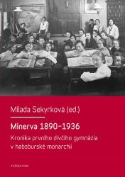 Minerva 1890-1936 - Kronika prvního dívčího gymnázia v habsburské monarchii Minerva 1890-1936 - Kronika prvního dívčího gymnázia v habsburské monarchii