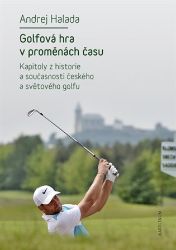 Golfová hra v proměnách času - Kapitoly z historie a současnosti českého a světového golfu Golfová hra v proměnách času - Kapitoly z historie a současnosti českého a světového golfu