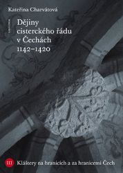 Dějiny cisterckého řádu v Čechách. Svazek III. - Kláštery na hranicích a za hranicemi Čech - Kateřina Charvátová - Literatura faktu Dějiny cisterckého řádu v Čechách (1142 - 1420)