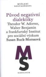 Původ negativní dialektiky Theodor W. Adorno, Walter Benjamin a frankfurtský Institut pro Původ negativní dialektiky Theodor W. Adorno, Walter Benjamin a frankfurtský Institut pro