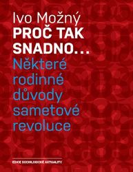 Proč tak snadno... Některé rodinné důvody sametové revoluce Proč tak snadno... Některé rodinné důvody sametové revoluce