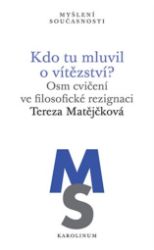 Kdo tu mluvil o vítězství? - Osm cvičení ve filosofické rezignaci - Tereza Matějčková - Filozofie Kdo tu mluvil o vítězství?