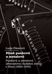 Plzeň punková a metalová - Punková a metalová alternativní hudební scéna v Plzni (1983-199 Plzeň punková a metalová - Punková a metalová alternativní hudební scéna v Plzni (1983-199