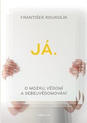Já. O mozku, vědomí a sebeuvědomování - František Koukolík - Esoterika a duchovno Já. O mozku, vědomí a sebeuvědomování