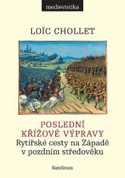 Poslední křížové výpravy - Rytířské cesty na Západě v pozdním středověku - Loic Chollet - Středověk a novověk Poslední křížové výpravy - Rytířské cesty na Západě v pozdním středověku