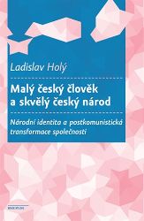 Malý český člověk a skvělý český národ - Národní identita a postkomunistická transformace - Ladislav Holý - Právo Malý český člověk a skvělý český národ - Národní identita a postkomunistická transformace