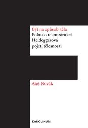 Být na způsob těla - Pokus o rekonstrukci Heideggerova pojetí tělesnosti - Aleš Novák - Filozofie Být na způsob těla - Pokus o rekonstrukci Heideggerova pojetí tělesnosti