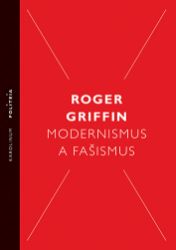 Modernismus a fašismus - Pocit začátku za Mussoliniho a Hitlera - Roger Griffin - Mezinárodní vztahy Modernismus a fašismus