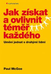 Jak získat a ovlivnit téměř každého - Paul McGee - Komunikace, řeč těla Jak získat a ovlivnit téměř každého
