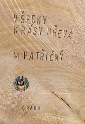 Všecky krásy dřeva - Martin Patřičný - Výtvarné umění Všecky krásy dřeva