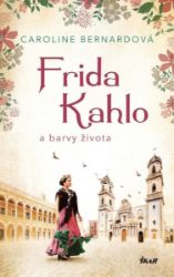 Frida Kahlo a barvy života - Caroline Bernard - Malíři Frida Kahlo a barvy života