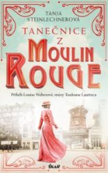 Tanečnice z Moulin Rouge - Tanja Steinlechner - Životopisné romány Tanečnice z Moulin Rouge