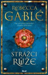 Strážci růže - Rebecca Gablé - Historické romány Strážci růže